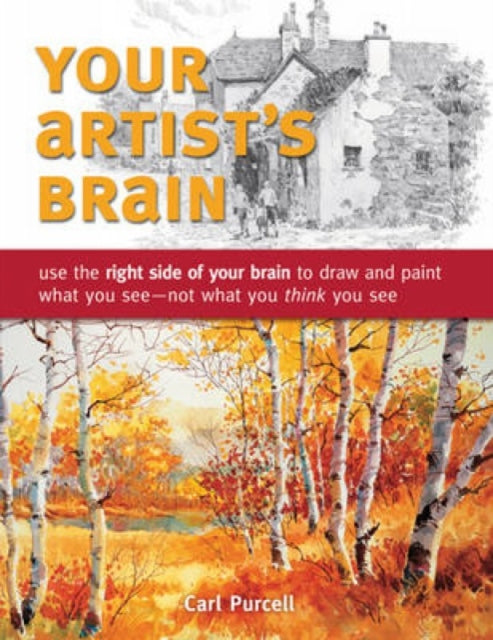 Your Artist's Brain: Use the Right Side of Your Brain to Draw and Paint What You See - Not What You Think You See