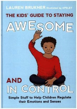 Kids' Guide to Staying Awesome and In Control: Simple Stuff to Help Children Regulate their Emotions and Senses