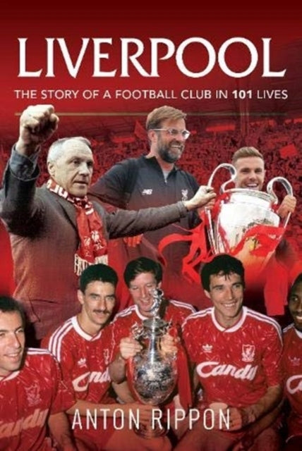 Liverpool: Die Geschichte eines Fußballvereins in 101 Leben