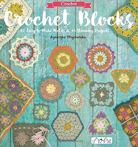 Crochet Blocks: 60 Easy-to-Make Motifs & 15 Stunning Projects
