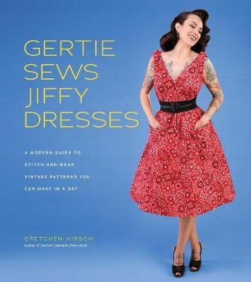 Gertie Sews Jiffy Dresses: A Modern Guide to Stitch-and-Wear Vintage Patterns You Can Make in a Day