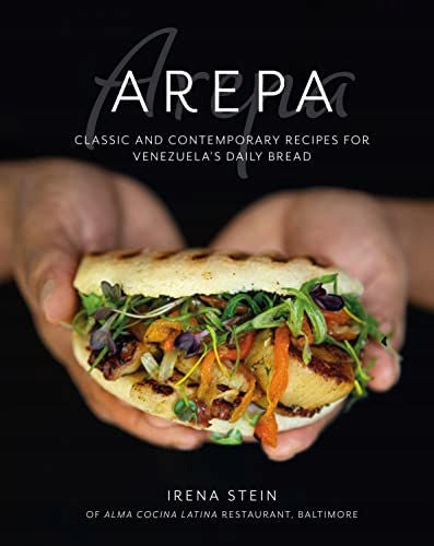 Arepa: Klassische und zeitgenössische Rezepte für Venezuelas tägliches Brot