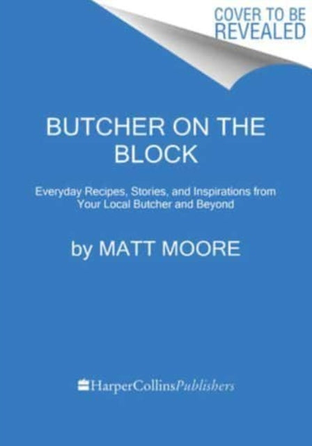 Butcher On The Block: Alltagsrezepte, Geschichten und Inspirationen von Ihrem örtlichen Metzger und darüber hinaus