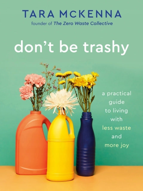 Don't be trashy: a practical guide to living with less waste and more joy