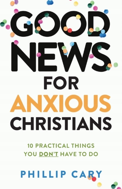 Good News for Anxious Christians, expanded ed. - 10 Practical Things You Don`t Have to Do: 10 Practical Things You Don't Have to Do