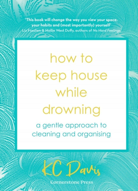 How to Keep House While Drowning: A gentle approach to cleaning and organising