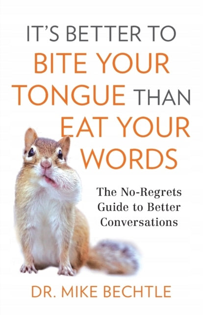 It`s Better to Bite Your Tongue Than Eat Your Wo - The No-Regrets Guide to Better Conversations: The No-Regrets Guide to Better Conversations