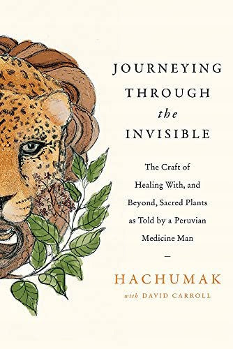 Eine Reise durch das Unsichtbare: Das Handwerk der Heilung mit und darüber hinaus heiligen Pflanzen, erzählt von einem peruanischen Medizinmann