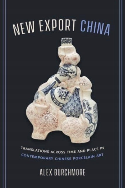 New Export China: Zeit- und ortsübergreifende Übersetzungen in der zeitgenössischen chinesischen Porzellankunst