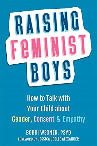 Feministische Jungen erziehen: Wie Sie mit Ihrem Kind über Geschlecht, Zustimmung und Empathie sprechen