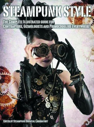 Steampunk-Stil: Der komplette illustrierte Leitfaden für Kontraktoren, Gizmologen und Primocoggler überall!