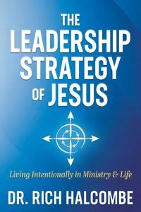 Leadership Strategy of Jesus: Living Intentionally in Ministry and Life