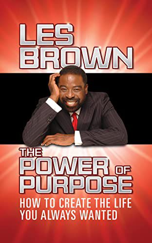 Power of Purpose: How to Create the Life You Always Wanted