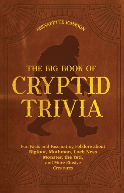 Big Book Of Cryptid Trivia: Fun Facts and Fascinating Folklore about Bigfoot, Mothman, Loch Ness Monster, the Yeti, and More Elusive Creatures