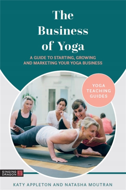 Business of Yoga: A Guide to Starting, Growing and Marketing Your Yoga Business
