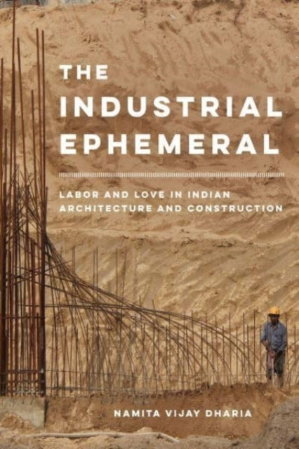 Industrial Ephemeral: Labor and Love in Indian Architecture and Construction