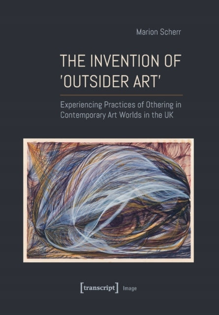 Invention of Outsider Art: Experiencing Practices of Othering in Contemporary Art Worlds in the UK