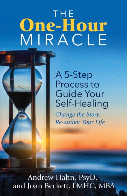 One-Hour Miracle: A 5-Step Process to Guide Your Self-Healing: Change the Story, Re-author Your Life