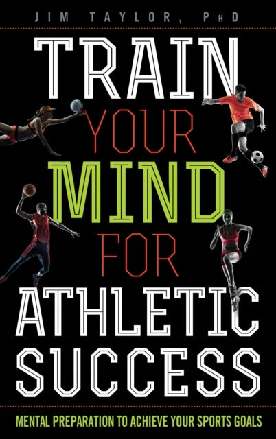 Train Your Mind for Athletic Success: Mental Preparation to Achieve Your Sports Goals