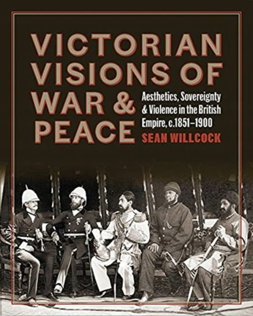 Viktorianische Visionen von Krieg und Frieden: Ästhetik, Souveränität und Gewalt im britischen Empire