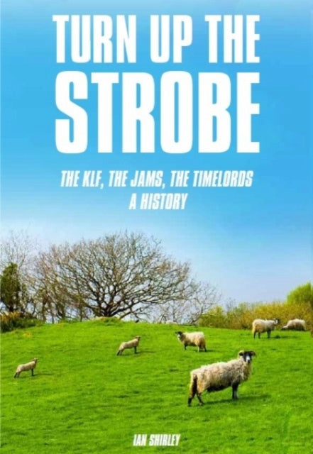 Turn Up The Strobe: The KLF, The JAMS, The Timelords - A History