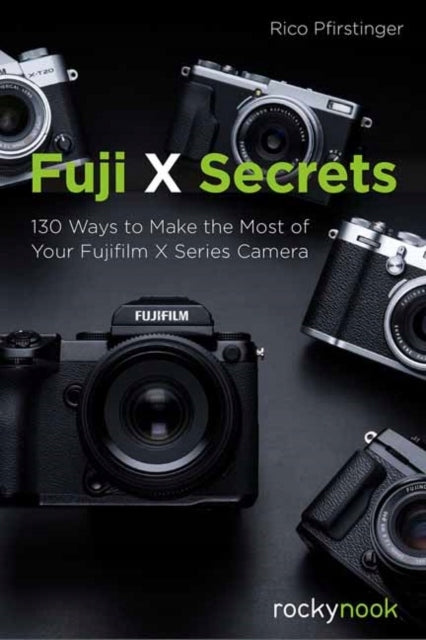Geheimnisse des Fuji X: 130 Möglichkeiten, Ihre Kamera der Fujifilm X-Serie optimal zu nutzen 