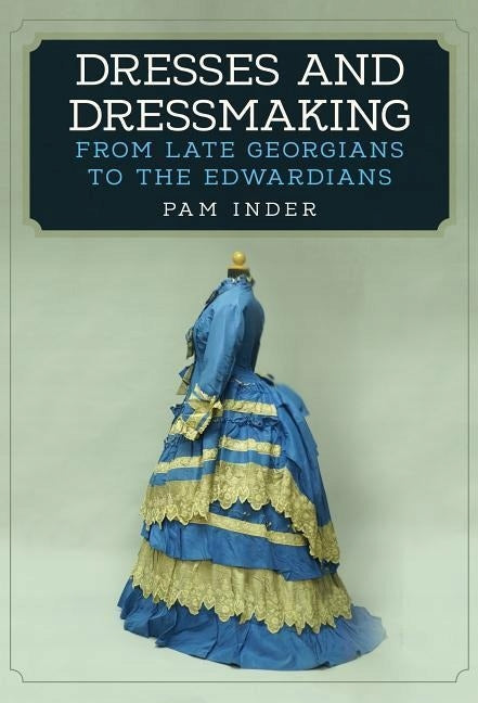 Dresses and Dressmaking: From the Late Georgians to the Edwardians