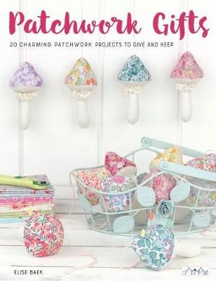Patchwork-Geschenke: 20 bezaubernde Patchwork-Projekte zum Verschenken und Behalten. 