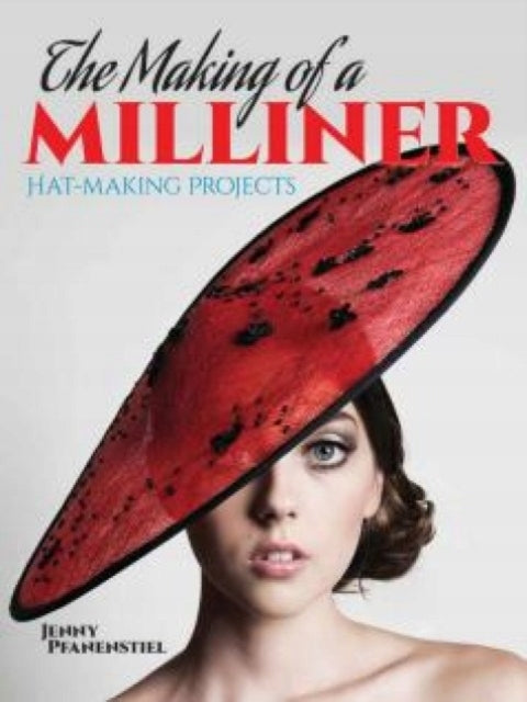 Making of a Milliner: Hat-Making Projects First Edition, First ed.
