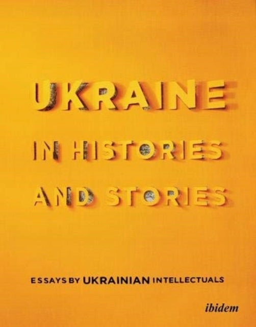 Ukraine in Histories and Stories Essays by Ukrainian Intellectuals