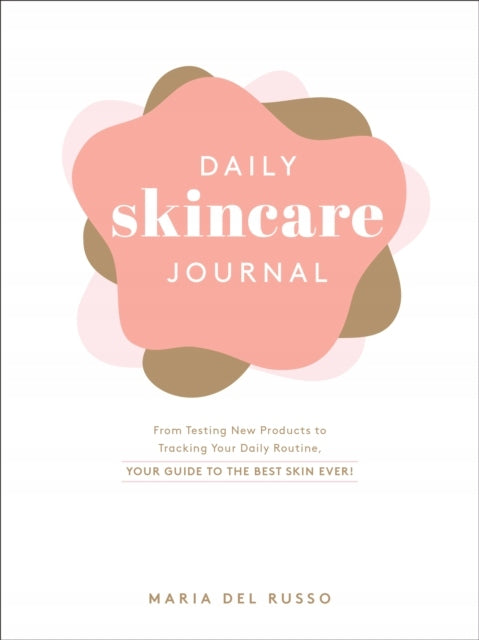 Daily Skincare Journal: From Testing New Products to Tracking Your Daily Routine, Your Guide to the Best Skin Ever!