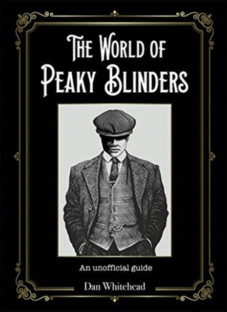 World of Peaky Blinders: An unofficial guide to the hit BBC TV series