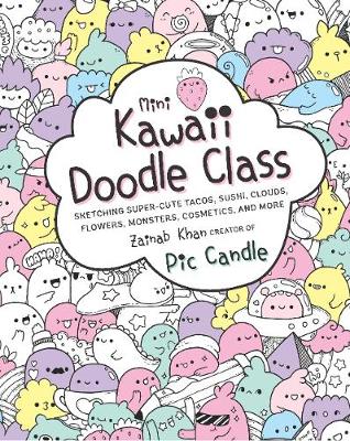 Mini Kawaii Doodle Class: Sketching Super-Cute Tacos, Sushi Clouds, Flowers, Monsters, Cosmetics, and More, Volume 2