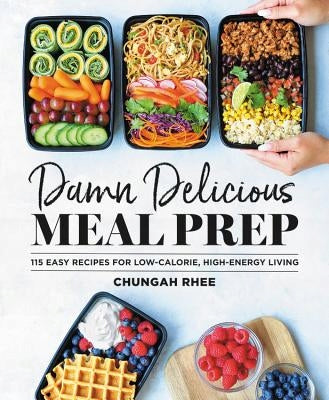 Verdammt leckere Meal Prep: 115 einfache Rezepte für ein kalorienarmes, energiereiches Leben 