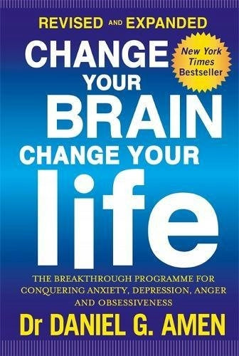 Change Your Brain, Change Your Life: Revised and Expanded Edition: The breakthrough programme for conquering anxiety, depression, anger and obsessiveness Revised and expanded ed