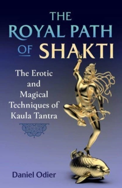 Königlicher Pfad der Shakti: Die erotischen und magischen Techniken des Kaula-Tantra 