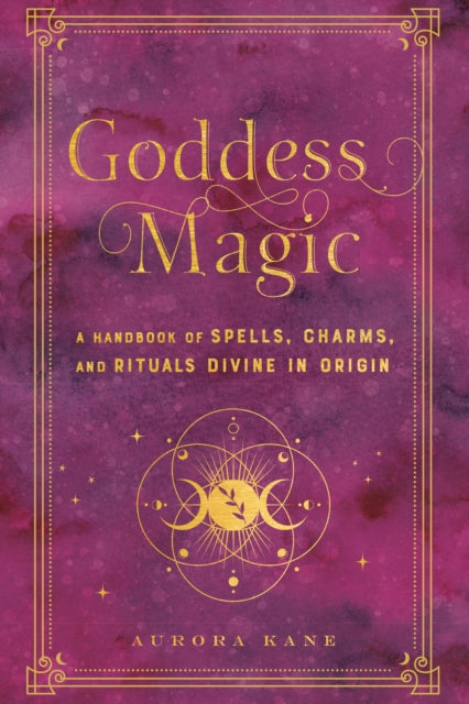 Goddess Magic: A Handbook of Spells, Charms, and Rituals Divine in Origin, Volume 10
