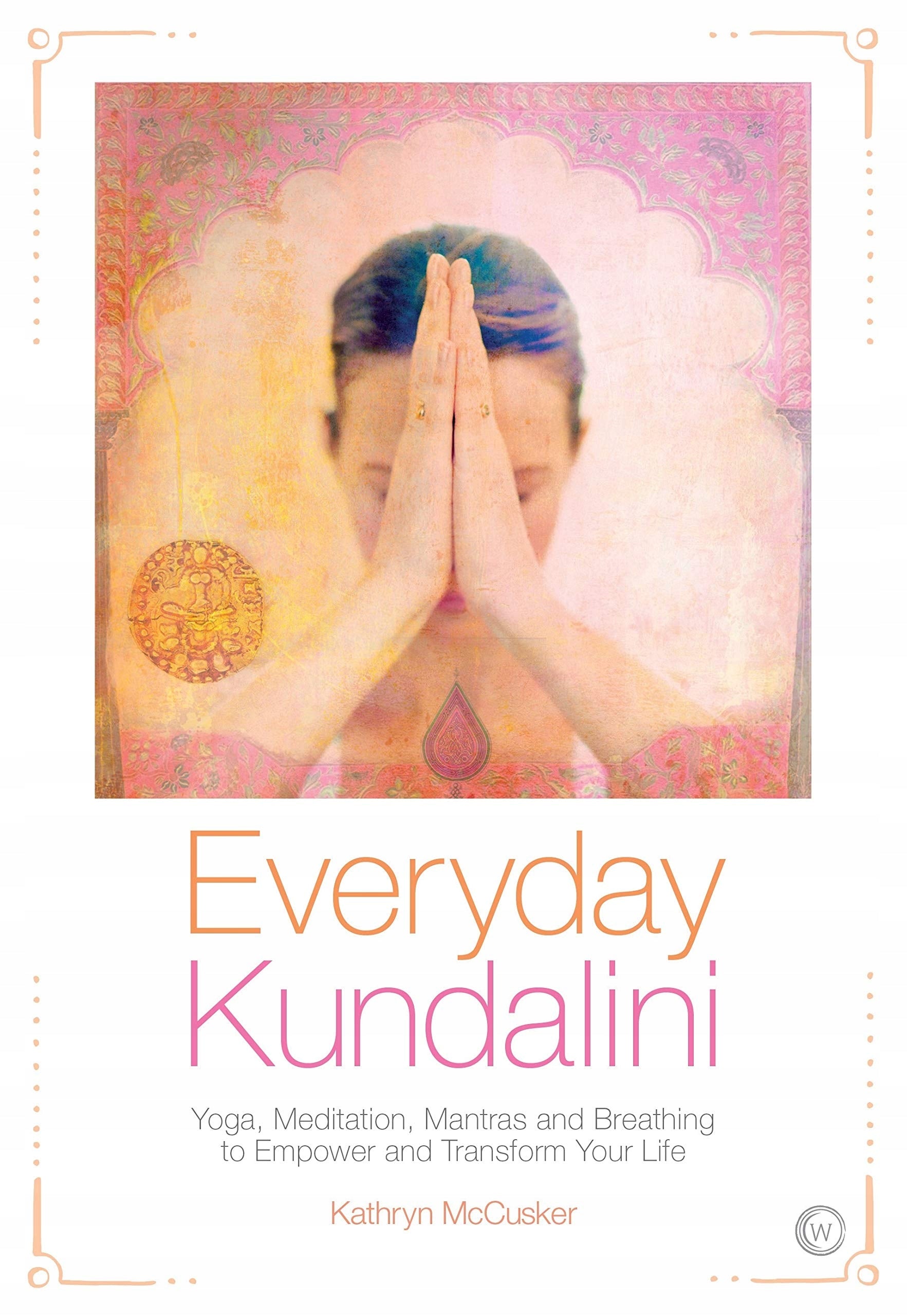 Alltags-Kundalini: Yoga, Meditation, Mantras und Atmung zur Stärkung und Transformation 