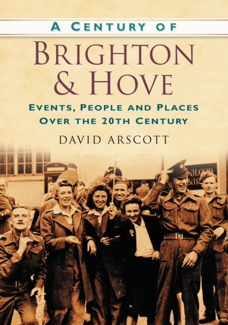 Century of Brighton and Hove: Events, People and Places Over the 20th Century