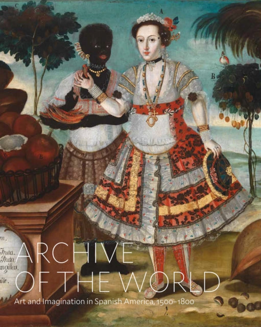 Archive of the World: Art and Imagination in Spanish America, 1500â€“1800: Highlights from LACMAâ€™s Collection