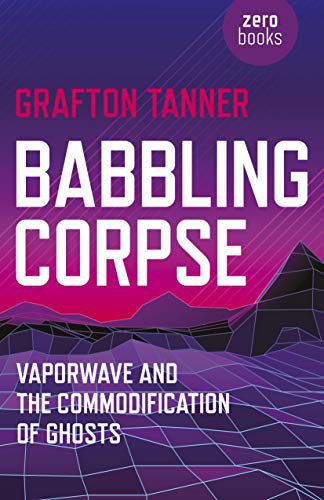 Babbling Corpse - Vaporwave and the Commodification of Ghosts: Vaporwave and the Commodification of Ghosts