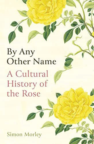Unter jedem anderen Namen: Eine Kulturgeschichte der Rose 