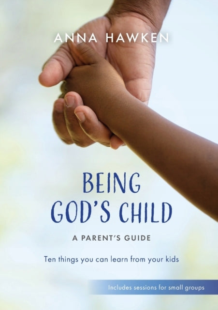 Gottes Kind sein: Ein Leitfaden für Eltern: Zehn Dinge, die Sie von Ihren Kindern lernen können 