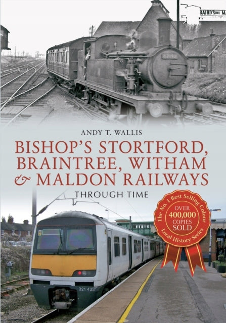 Bishop's Stortford, Braintree, Witham & Maldon Railways Through Time: Through Time UK ed.