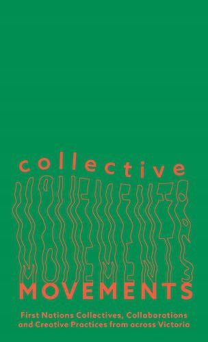 Collective movements: first nations collectives, collaborations and creative practices from across Victoria