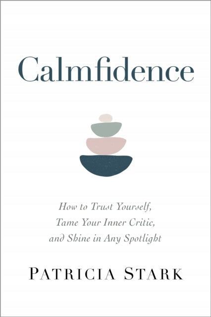 Calmfidence: How to Trust Yourself, Tame Your Inner Critic, and Shine in Any Spotlight