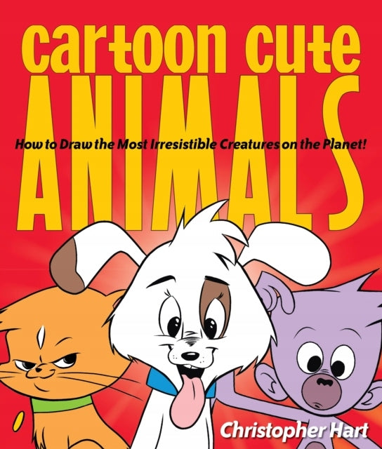 Cartoon Cute Animals: How to Draw the Most Irresistible Creatures on the Planet