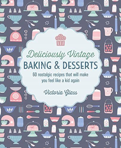Köstliches Vintage-Backen und Desserts: 60 nostalgische Rezepte, mit denen Sie sich wieder wie ein Kind fühlen werden 