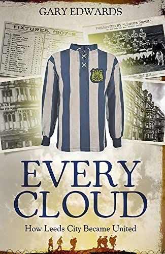 Every Cloud: The Story of How Leeds City Became Leeds United