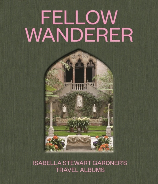 Fellow Wanderer: Isabella Stewart Gardners Reisealben 